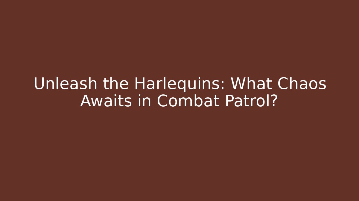 Unleash the Harlequins: What Chaos Awaits in Combat Patrol?