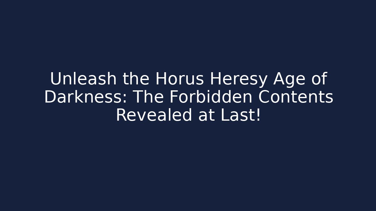 Unleash the Horus Heresy Age of Darkness: The Forbidden Contents Revealed at Last!