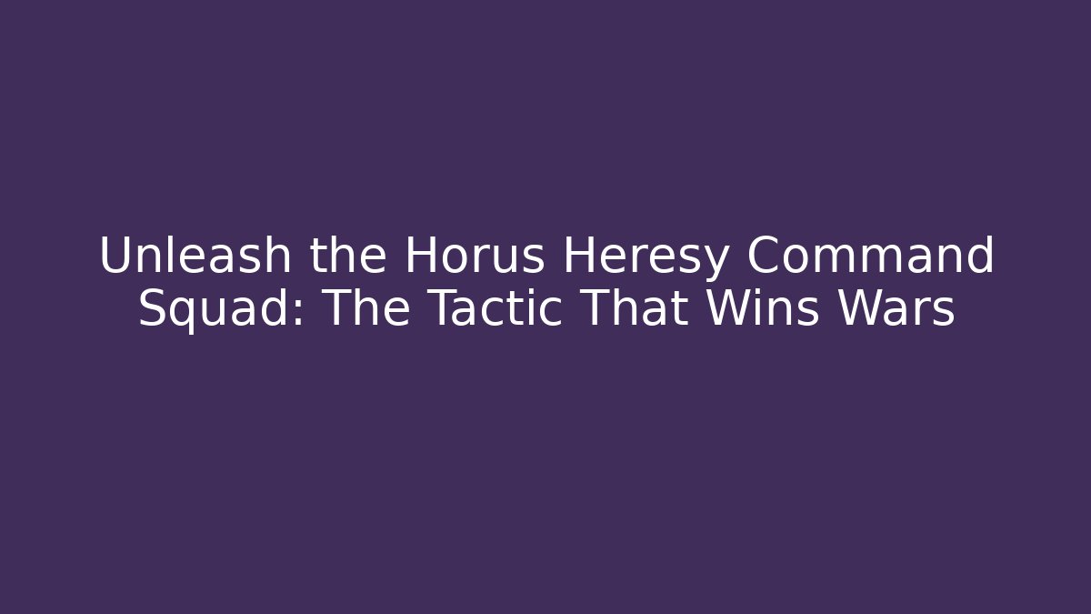 Unleash the Horus Heresy Command Squad: The Tactic That Wins Wars