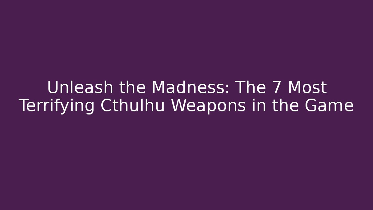 Unleash the Madness: The 7 Most Terrifying Cthulhu Weapons in the Game