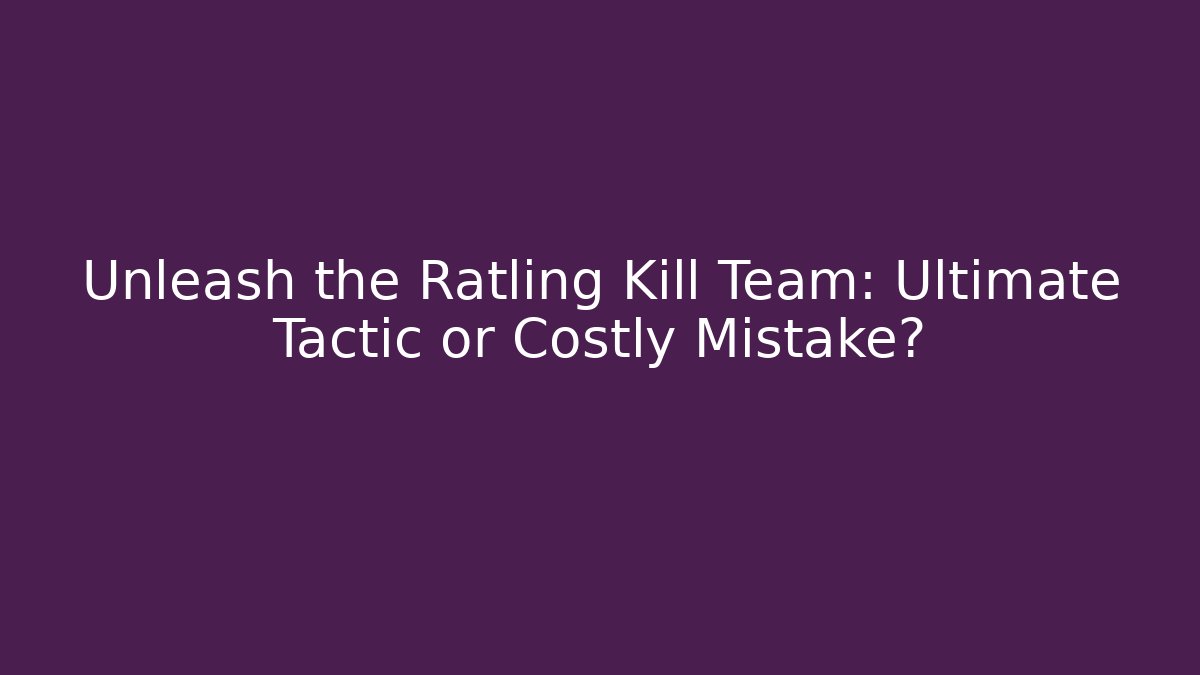 Unleash the Ratling Kill Team: Ultimate Tactic or Costly Mistake?