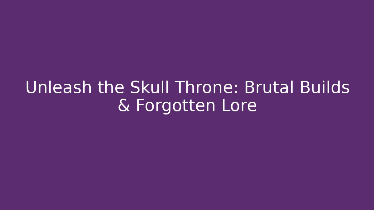 Unleash the Skull Throne: Brutal Builds & Forgotten Lore - Smart Esu