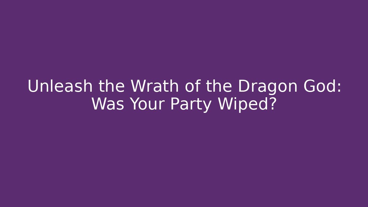 Unleash the Wrath of the Dragon God: Was Your Party Wiped?