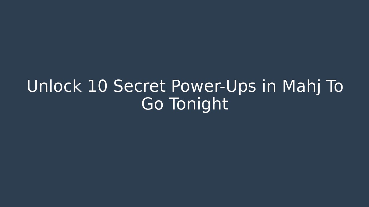 Unlock 10 Secret Power-Ups in Mahj To Go Tonight