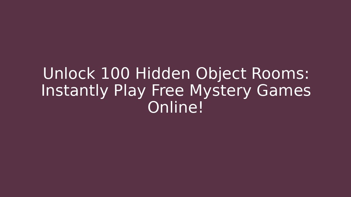 Unlock 100+ Hidden Object Rooms: Instantly Play Free Mystery Games Online!