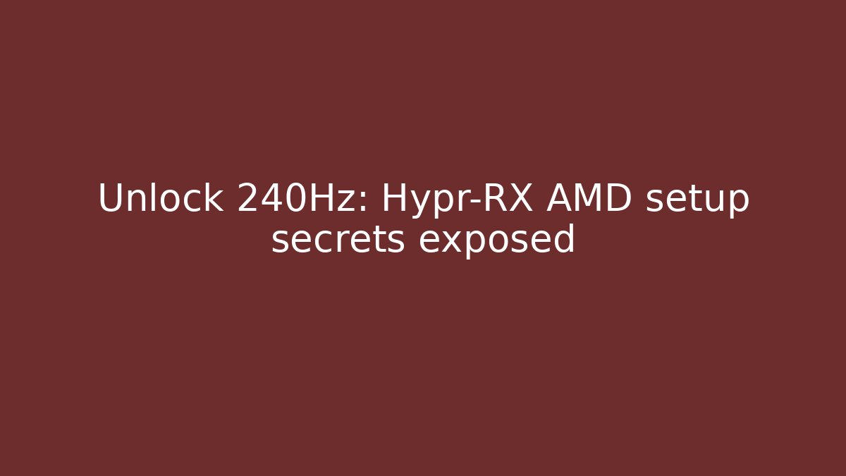 Unlock 240Hz: Hypr-RX AMD setup secrets exposed