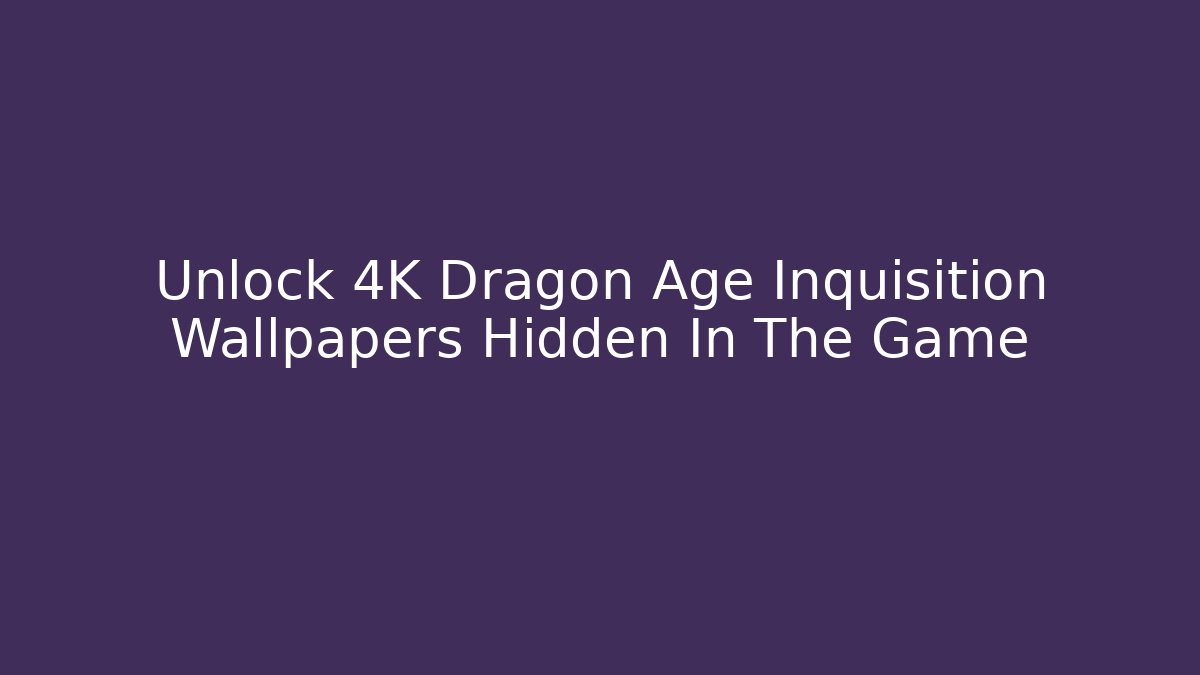 Unlock 4K Dragon Age Inquisition Wallpapers Hidden In The Game