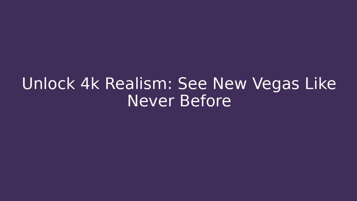 Unlock 4k Realism: See New Vegas Like Never Before