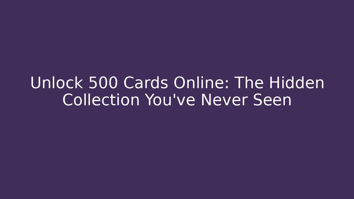 Unlock 500 Cards Online: The Hidden Collection You’ve Never Seen