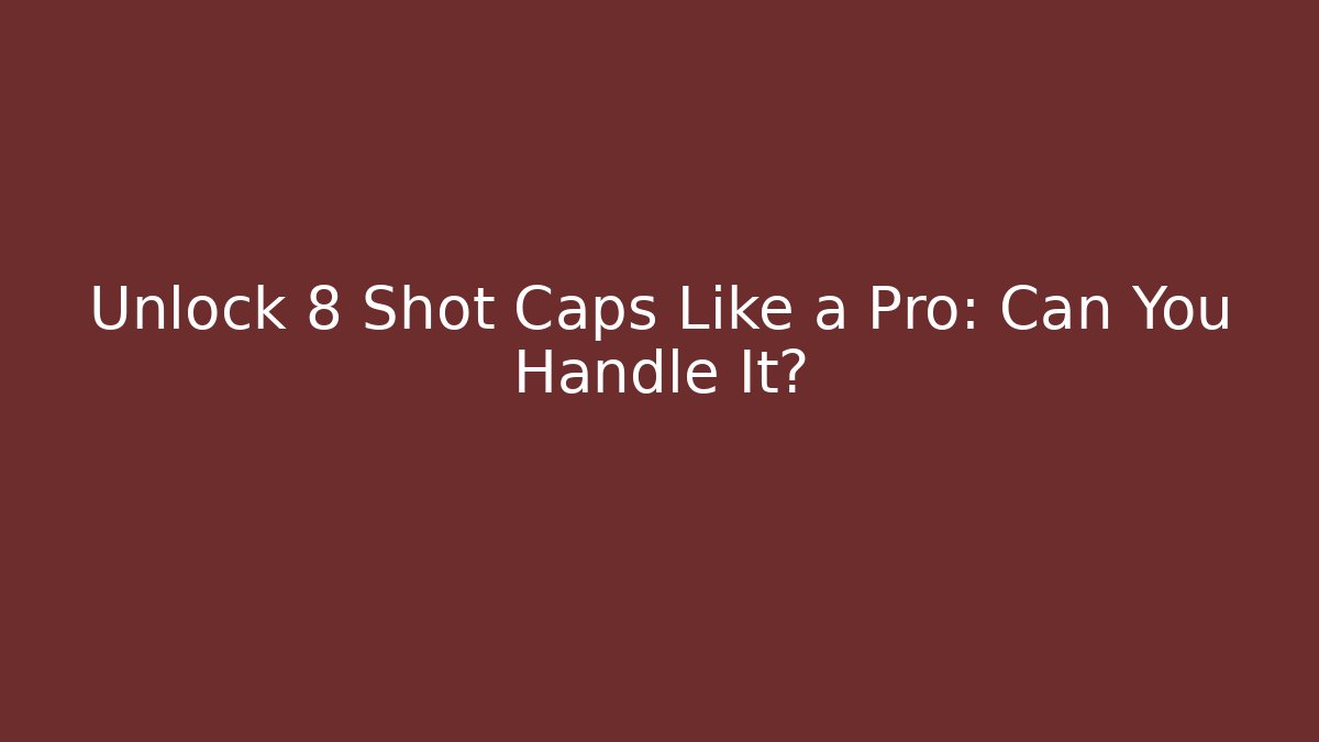 Unlock 8 Shot Caps Like a Pro: Can You Handle It? - Smart Esu