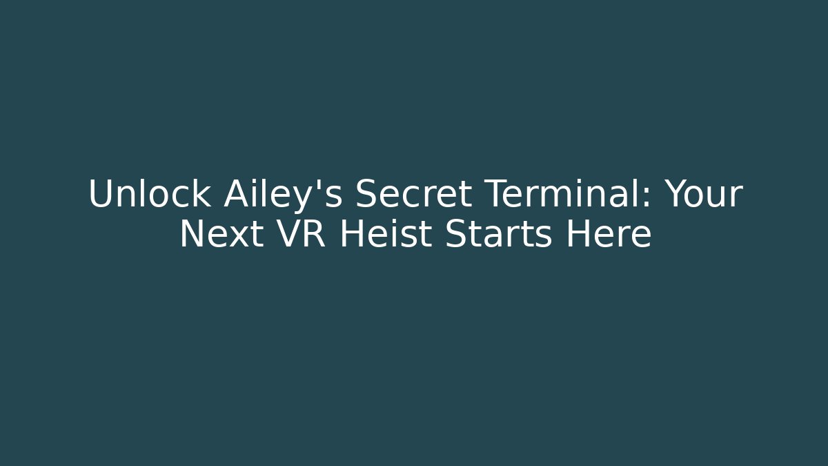 Unlock Ailey's Secret Terminal: Your Next VR Heist Starts Here