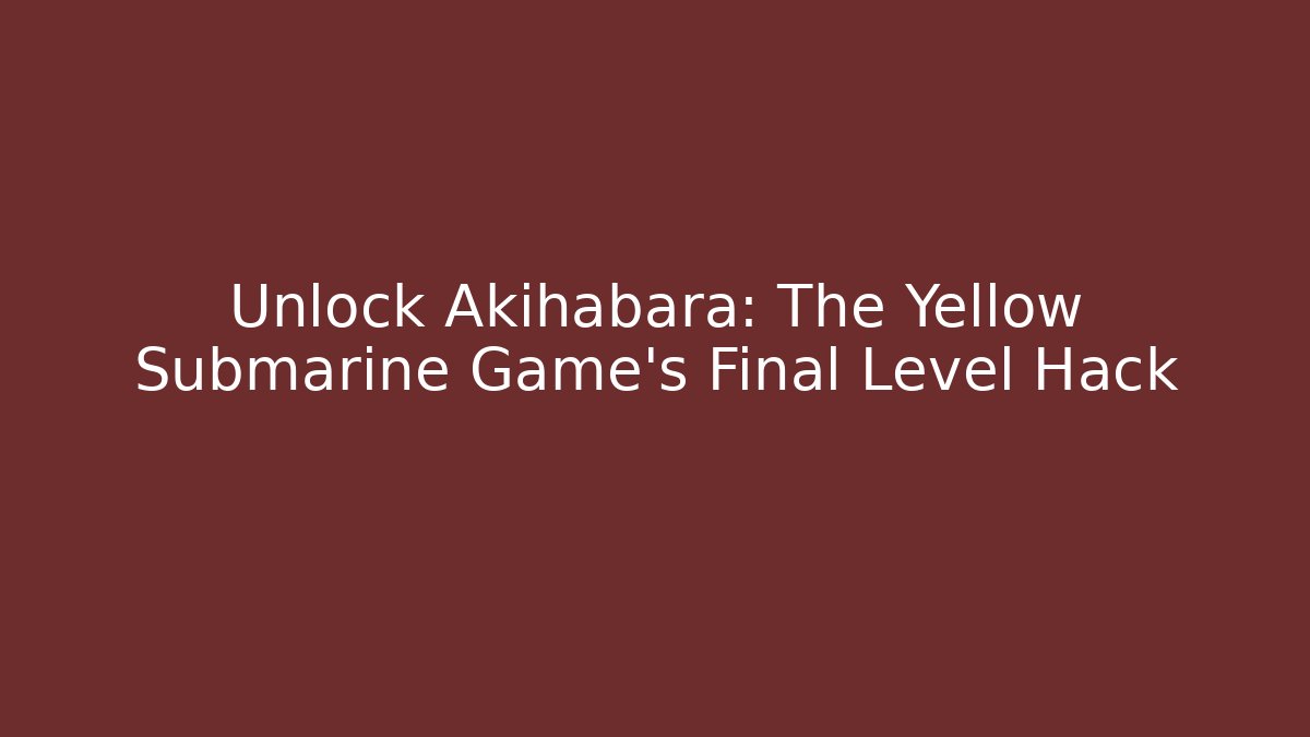 Unlock Akihabara: The Yellow Submarine Game's Final Level Hack