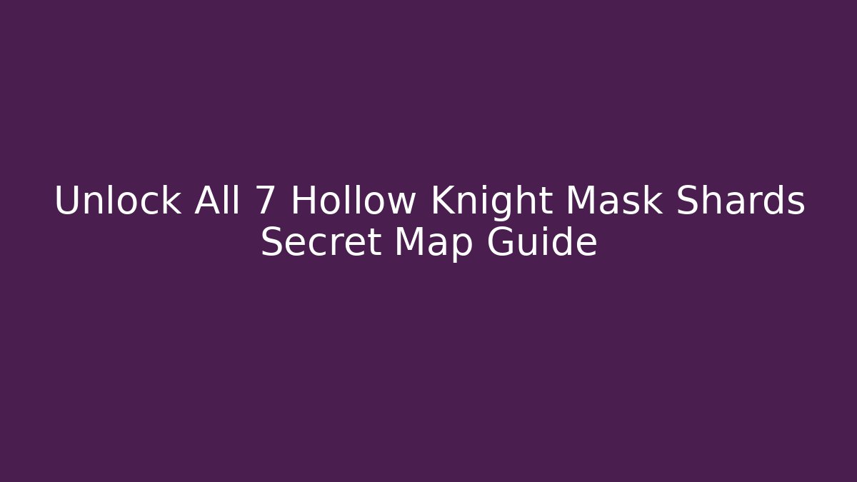 Unlock All 7 Hollow Knight Mask Shards Secret Map Guide