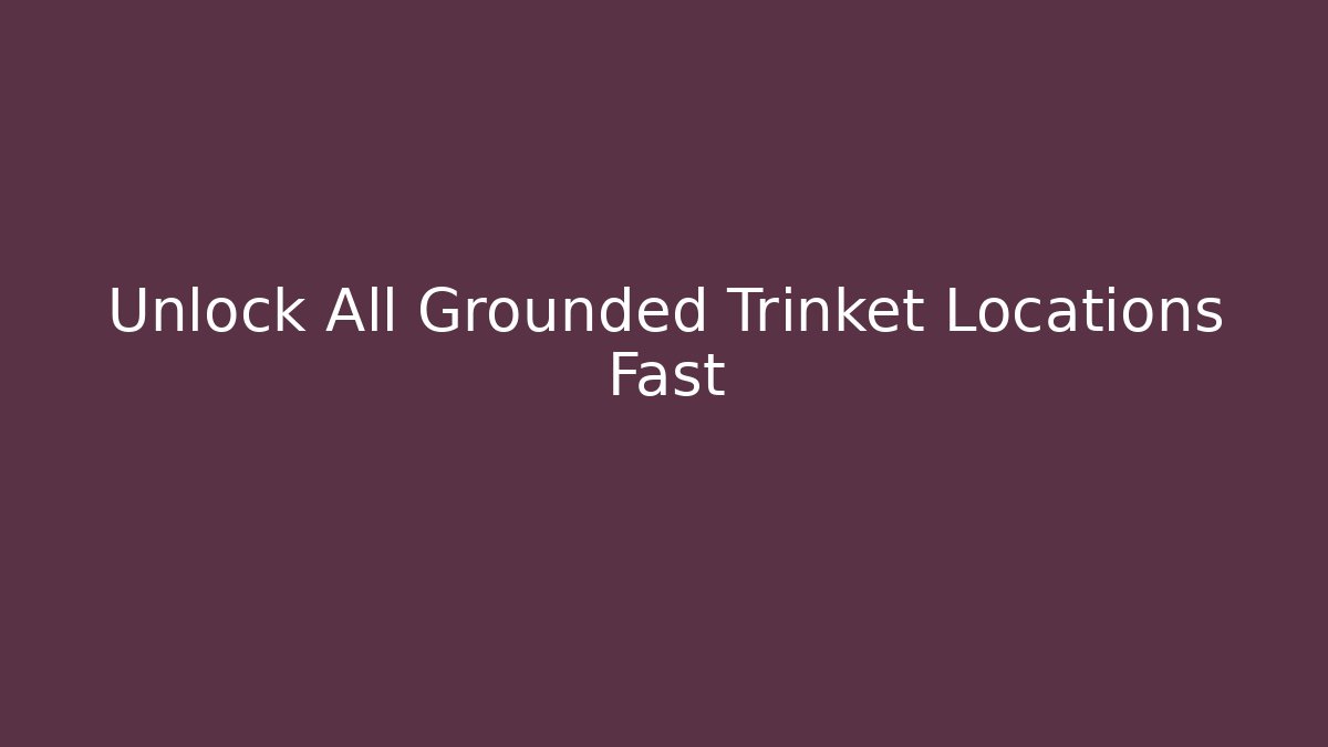 Unlock All Grounded Trinket Locations Fast - Smart Esu