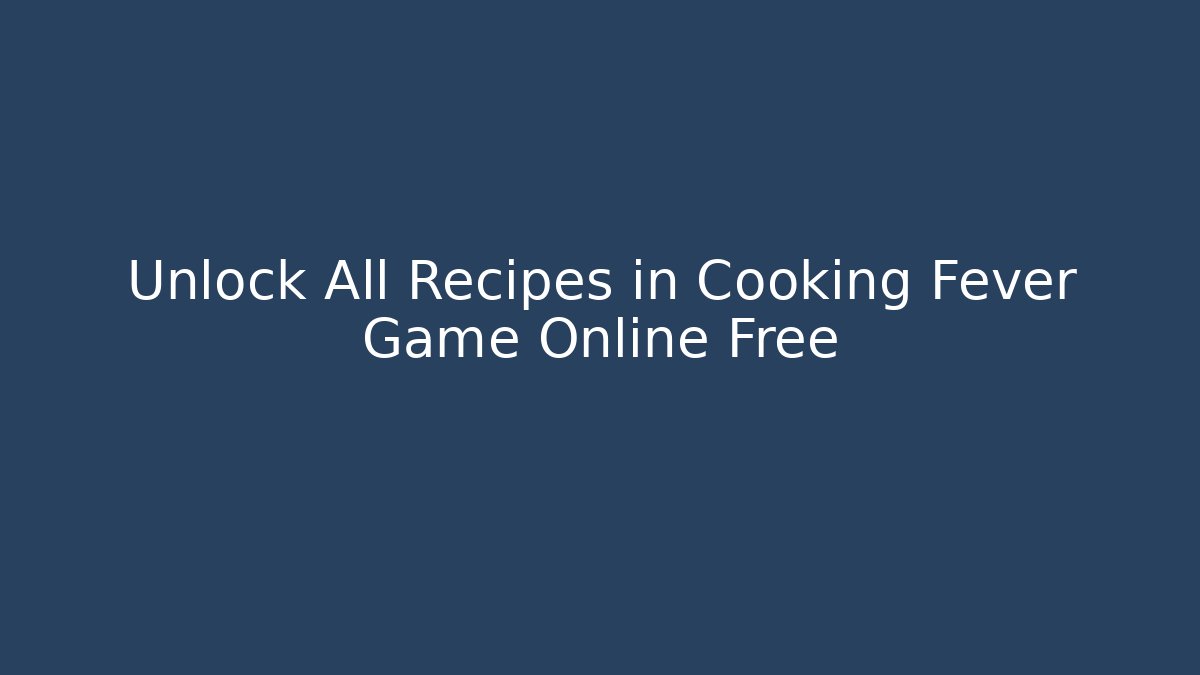 Unlock All Recipes in Cooking Fever Game Online Free