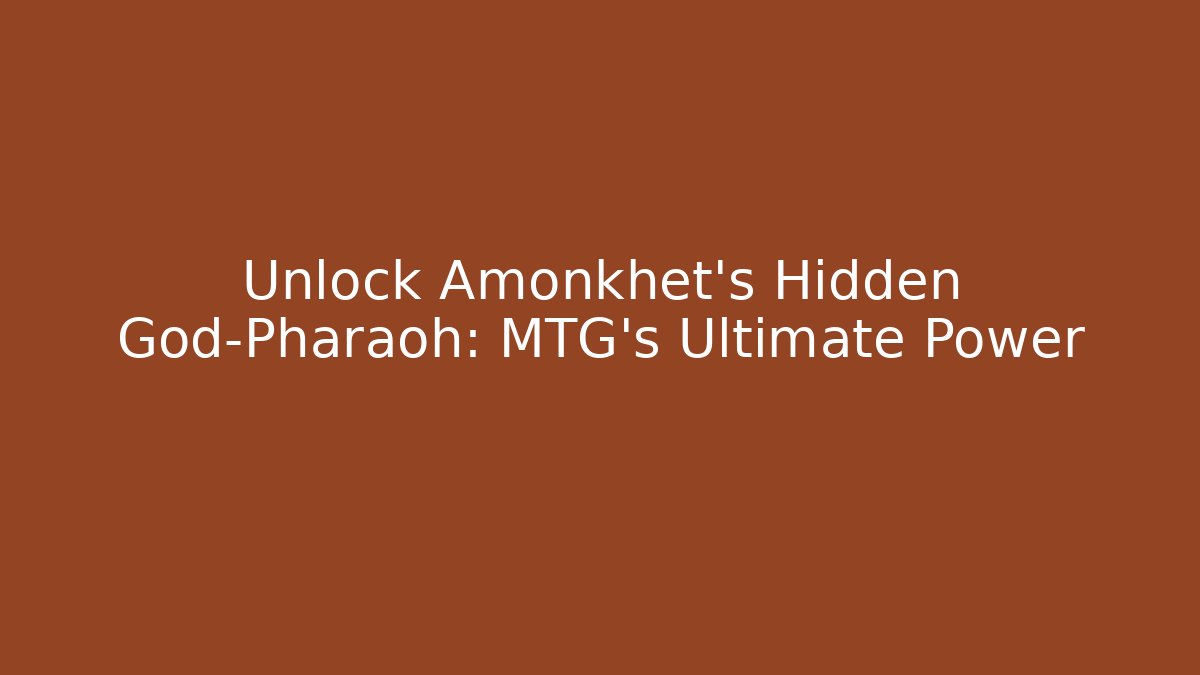 Unlock Amonkhet's Hidden God-Pharaoh: MTG's Ultimate Power