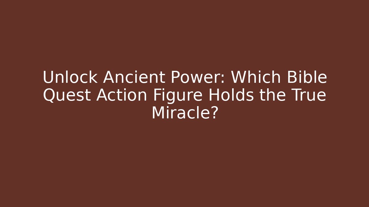 Unlock Ancient Power: Which Bible Quest Action Figure Holds the True Miracle?