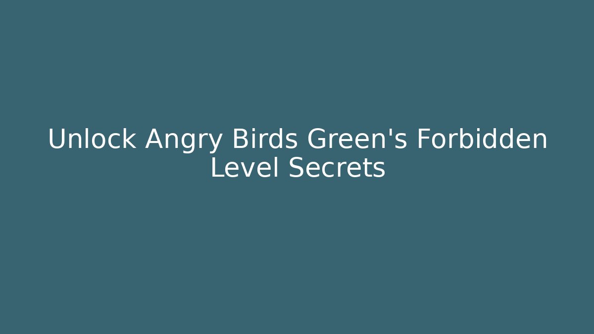 Unlock Angry Birds Green’s Forbidden Level Secrets