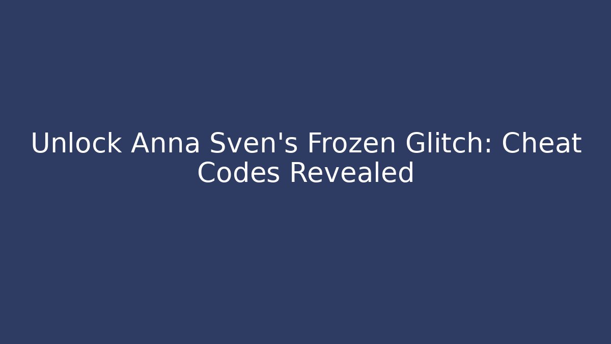 Unlock Anna Sven's Frozen Glitch: Cheat Codes Revealed