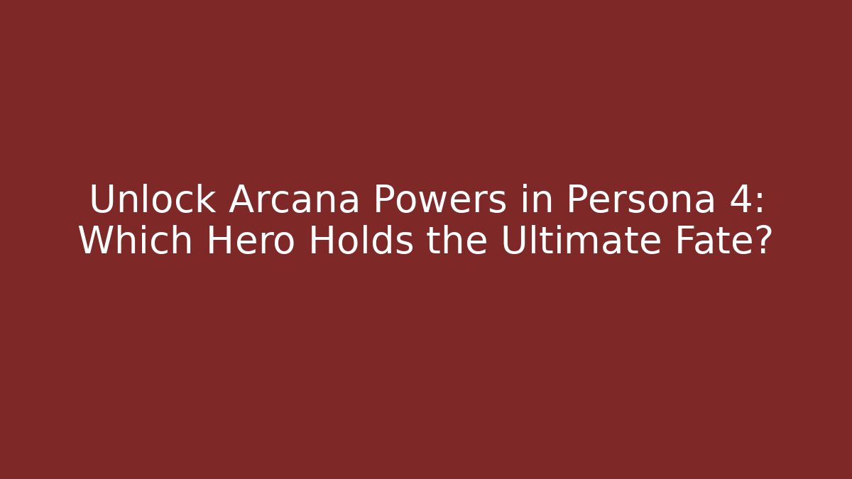 Unlock Arcana Powers in Persona 4: Which Hero Holds the Ultimate Fate?