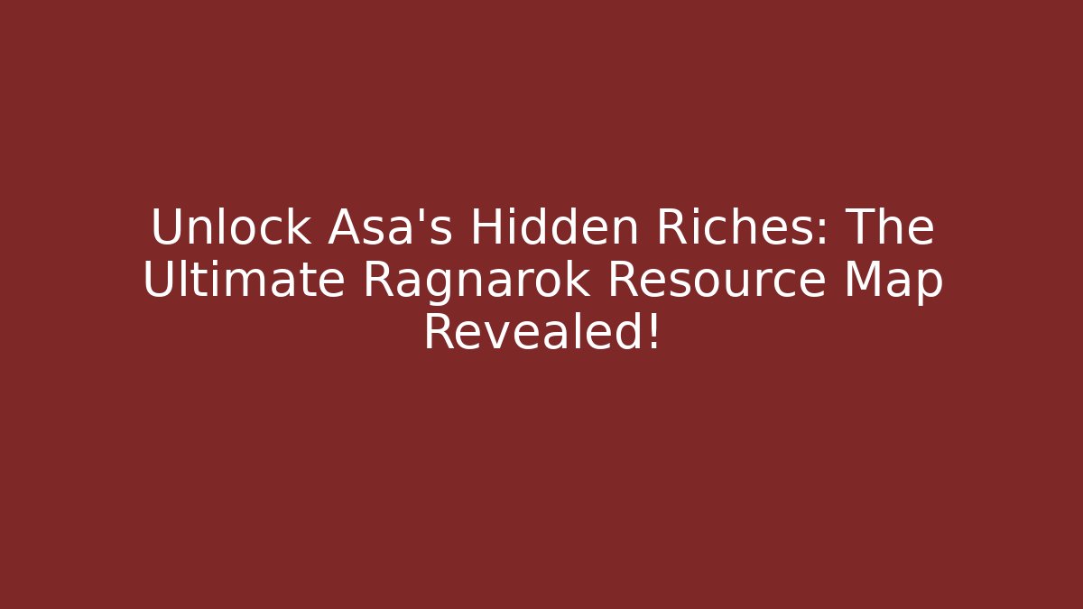 Unlock Asa’s Hidden Riches: The Ultimate Ragnarok Resource Map Revealed!