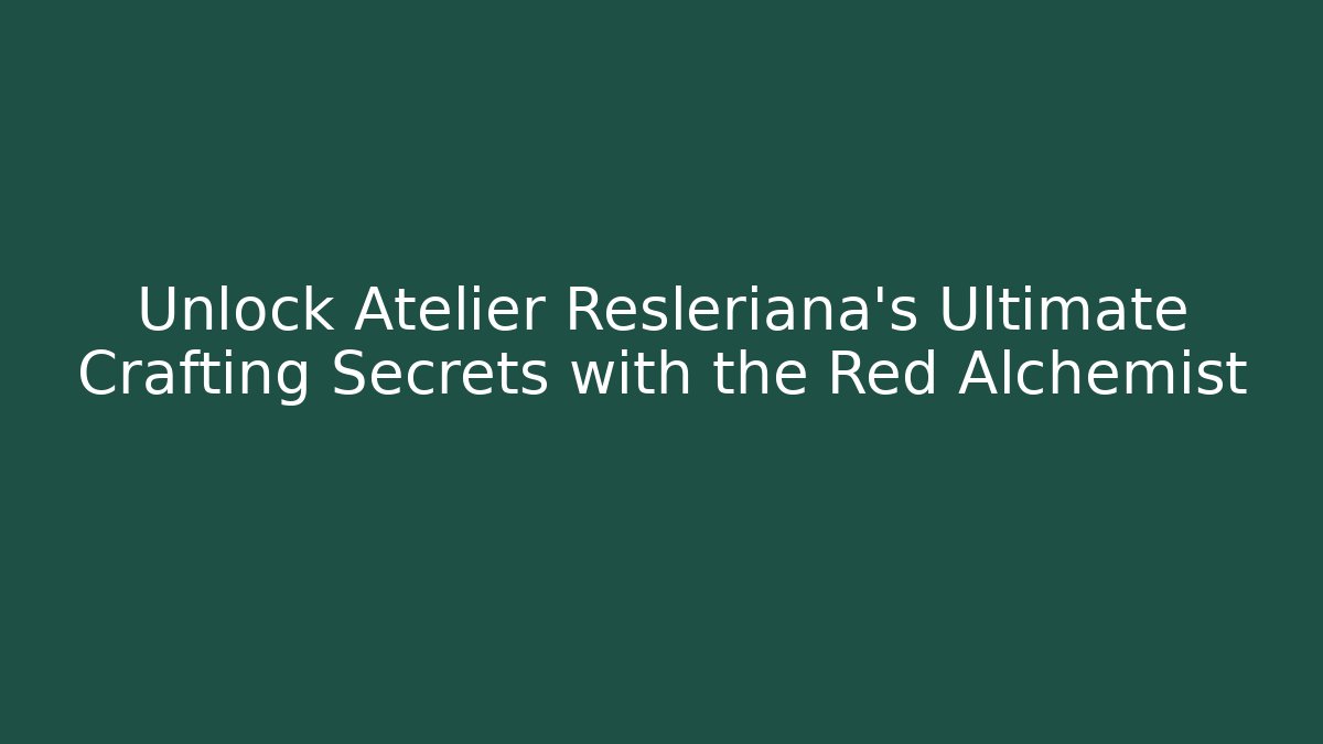 Unlock Atelier Resleriana's Ultimate Crafting Secrets with the Red Alchemist