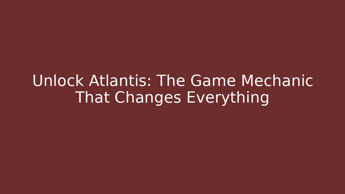 Unlock Atlantis: The Game Mechanic That Changes Everything