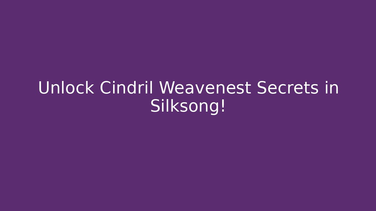 Unlock Cindril Weavenest Secrets in Silksong!