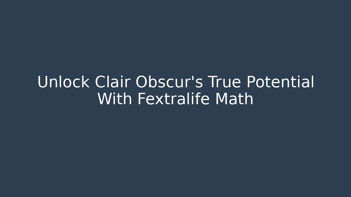 Unlock Clair Obscur's True Potential With Fextralife Math