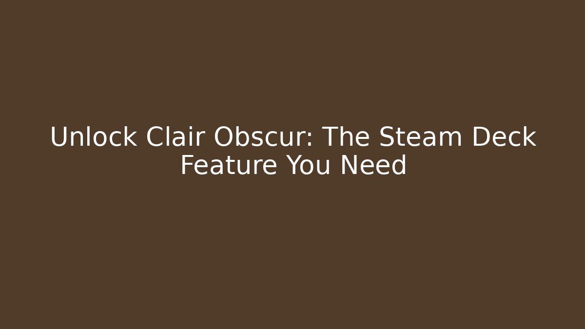 Unlock Clair Obscur: The Steam Deck Feature You Need