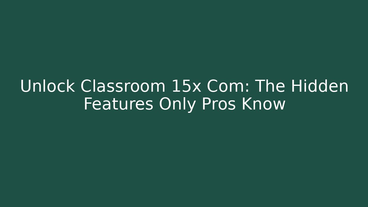 Unlock Classroom 15x Com: The Hidden Features Only Pros Know - Smart Esu