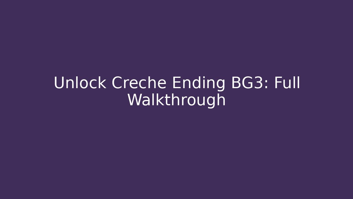 Unlock Creche Ending BG3: Full Walkthrough