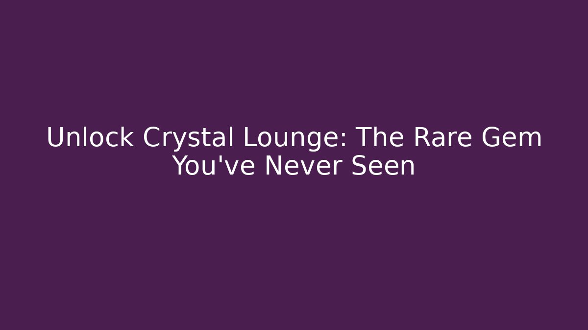 Unlock Crystal Lounge: The Rare Gem You've Never Seen