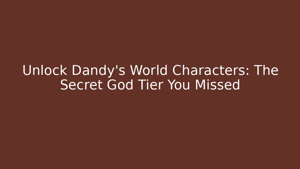 Unlock Dandy's World Characters: The Secret God Tier You Missed
