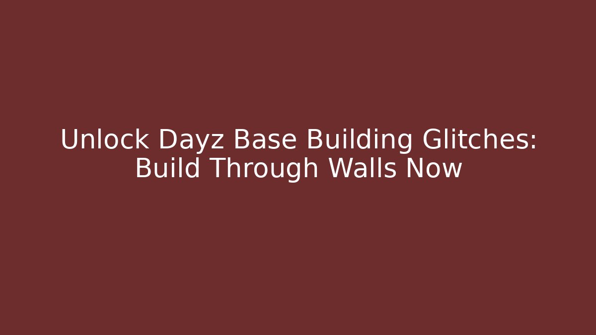 Unlock Dayz Base Building Glitches: Build Through Walls Now