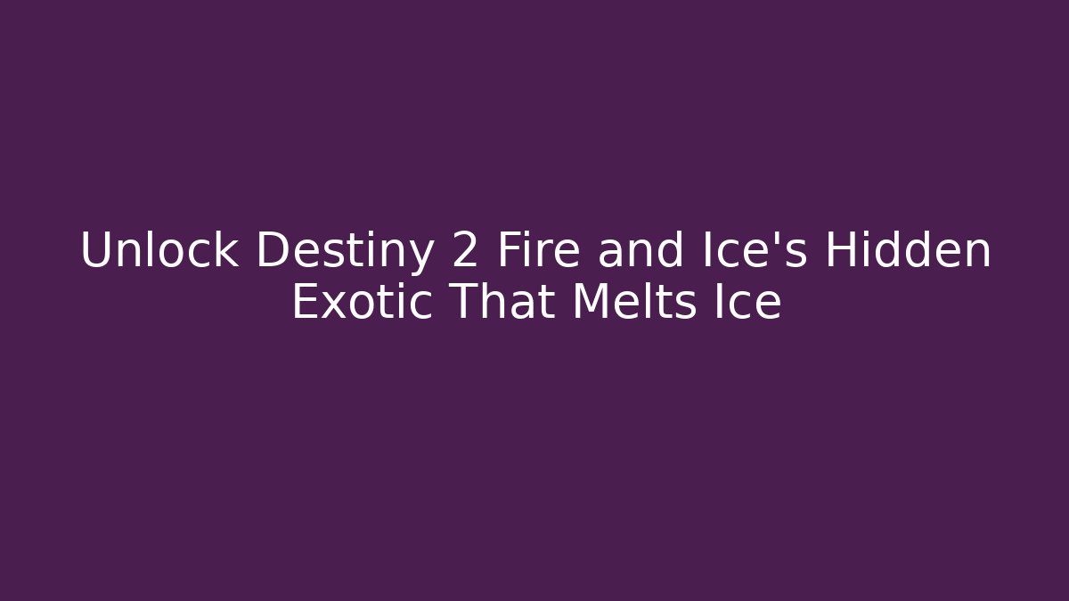 Unlock Destiny 2 Fire and Ice's Hidden Exotic That Melts Ice