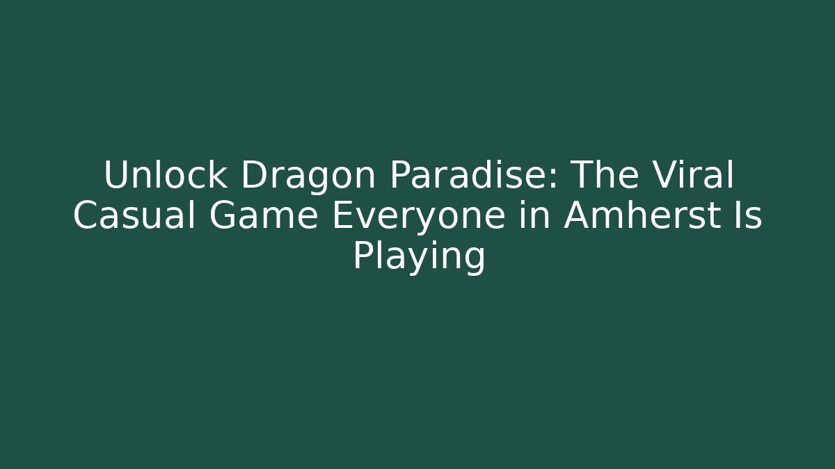 Unlock Dragon Paradise: The Viral Casual Game Everyone in Amherst Is Playing