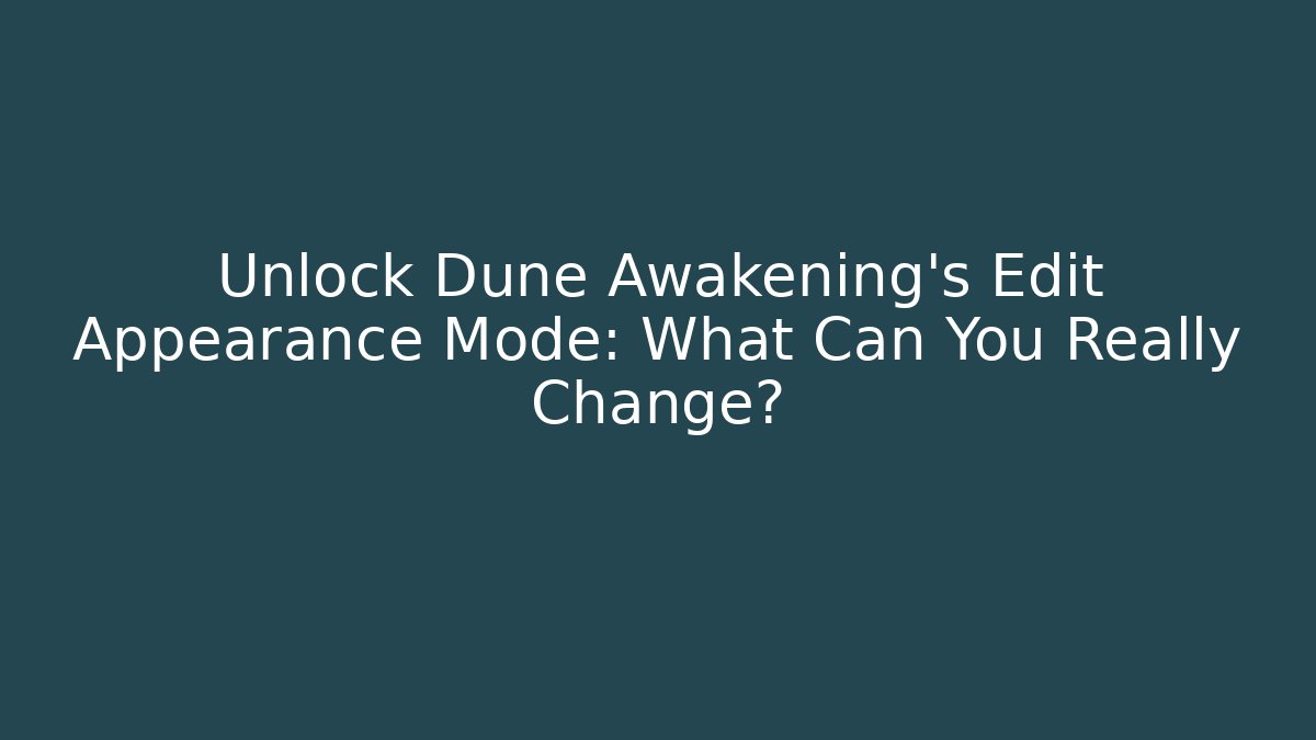 Unlock Dune Awakening's Edit Appearance Mode: What Can You Really Change?
