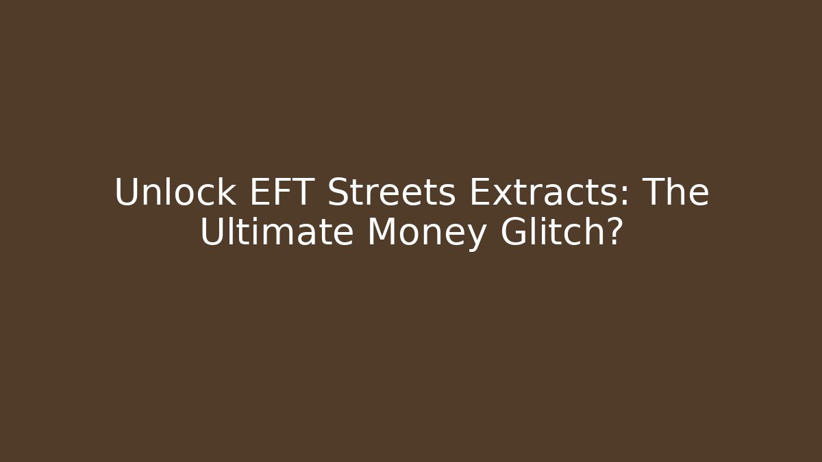 Unlock EFT Streets Extracts: The Ultimate Money Glitch?