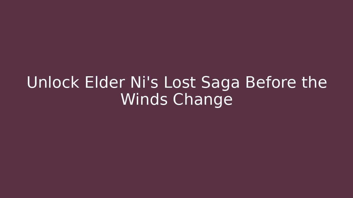 Unlock Elder Ni's Lost Saga Before the Winds Change