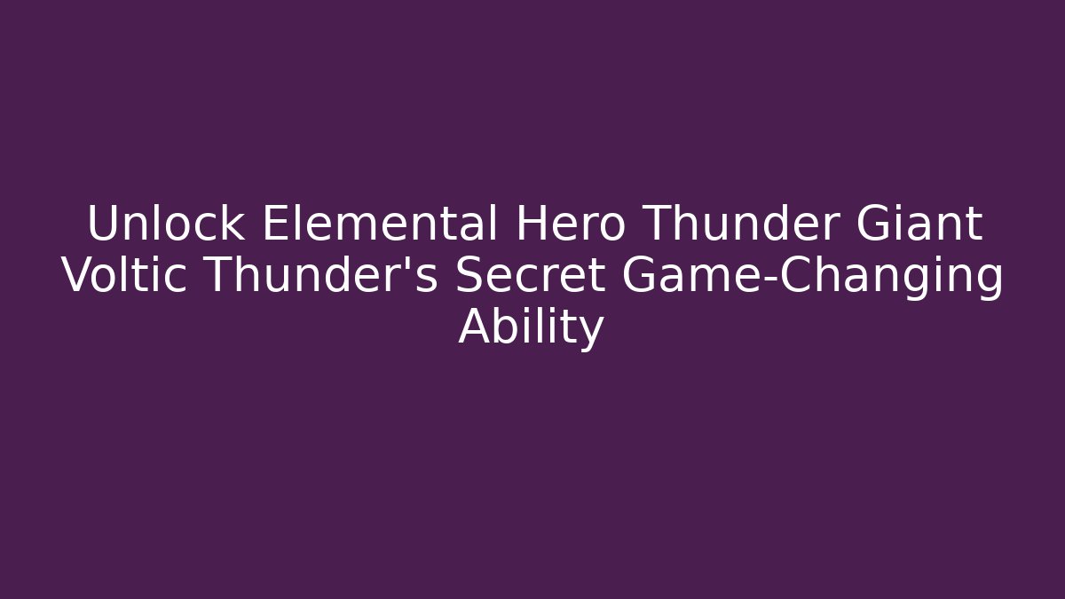 Unlock Elemental Hero Thunder Giant Voltic Thunder’s Secret Game-Changing Ability