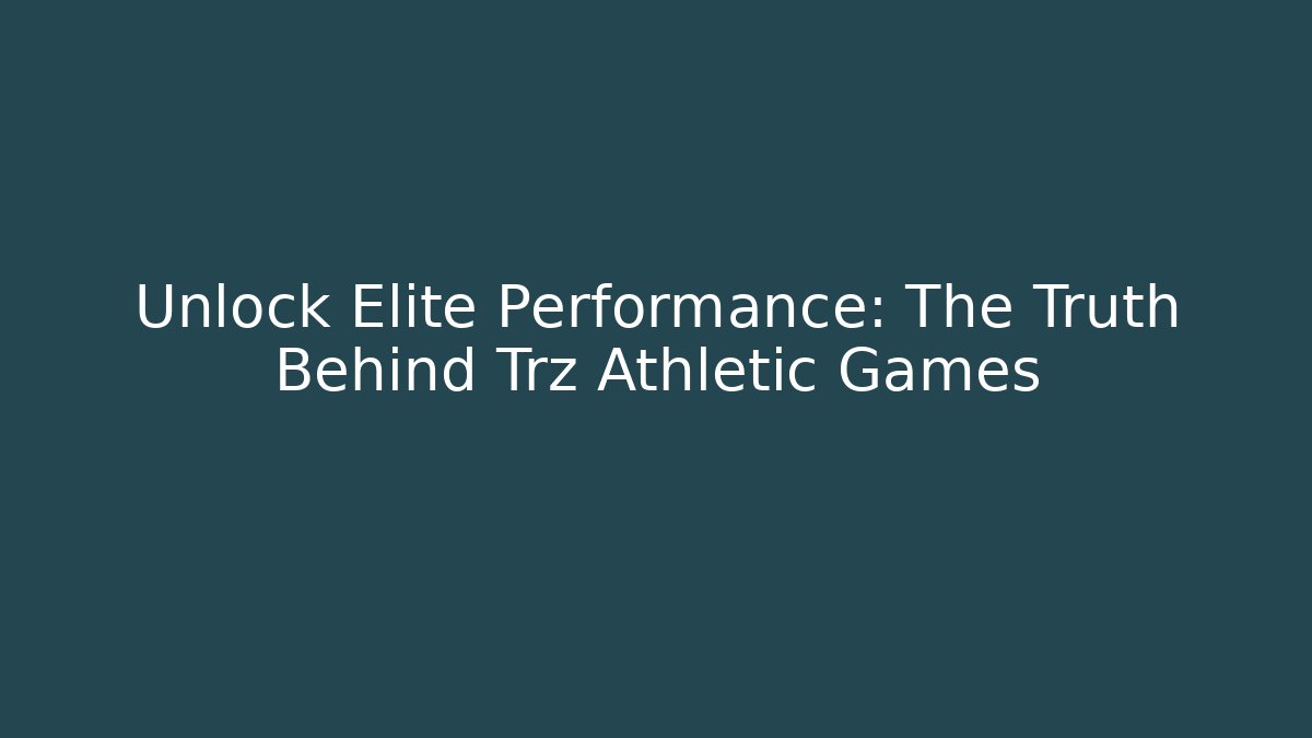 Unlock Elite Performance: The Truth Behind Trz Athletic Games - Smart Esu
