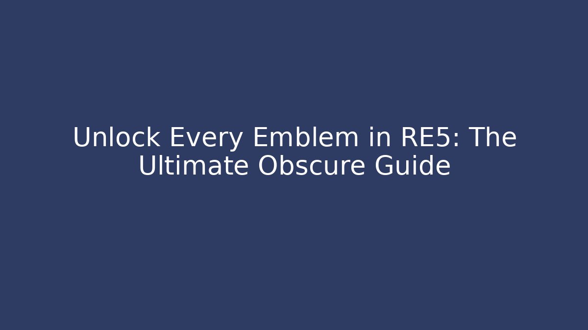 Unlock Every Emblem in RE5: The Ultimate Obscure Guide