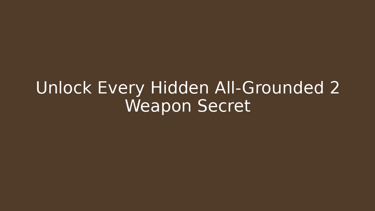 Unlock Every Hidden All-Grounded 2 Weapon Secret - Smart Esu
