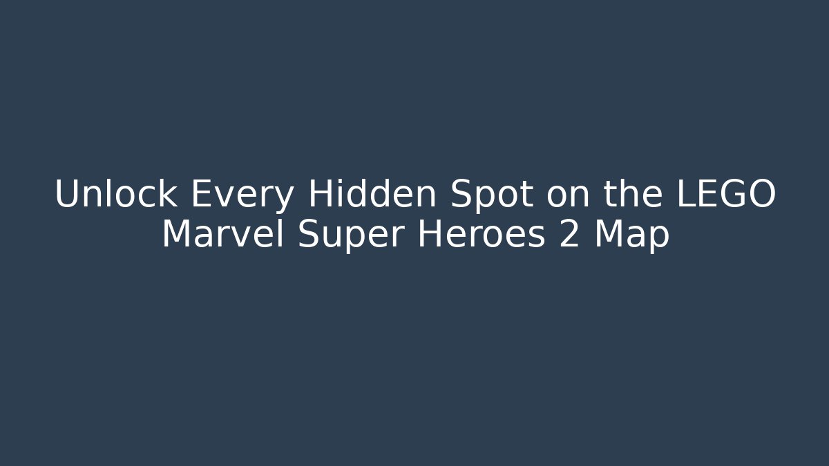 Unlock Every Hidden Spot on the LEGO Marvel Super Heroes 2 Map - Smart Esu