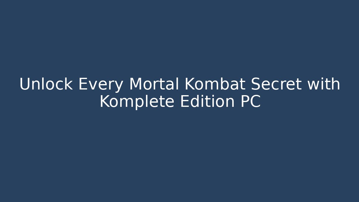 Unlock Every Mortal Kombat Secret with Komplete Edition PC