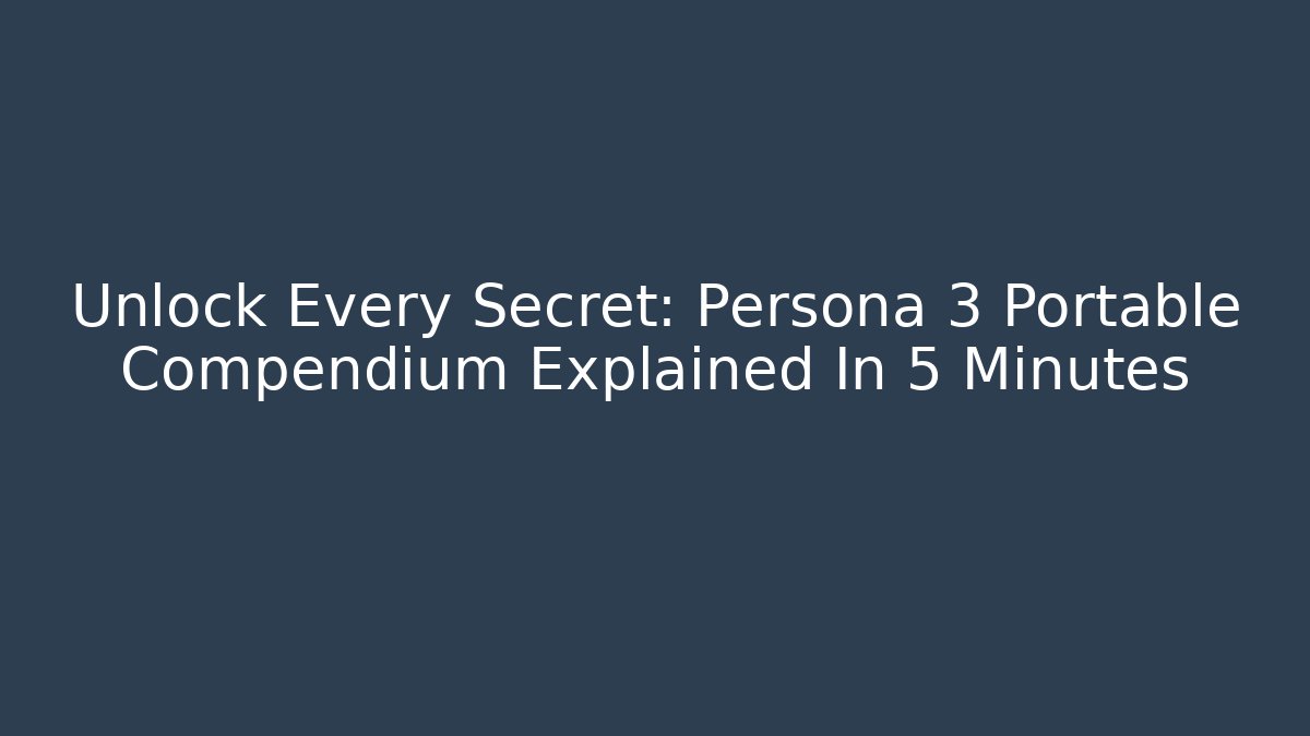 Unlock Every Secret: Persona 3 Portable Compendium Explained In 5 Minutes