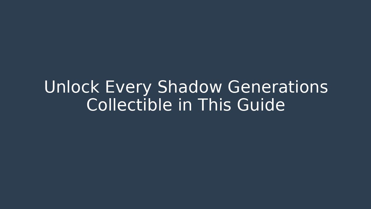 Unlock Every Shadow Generations Collectible in This Guide