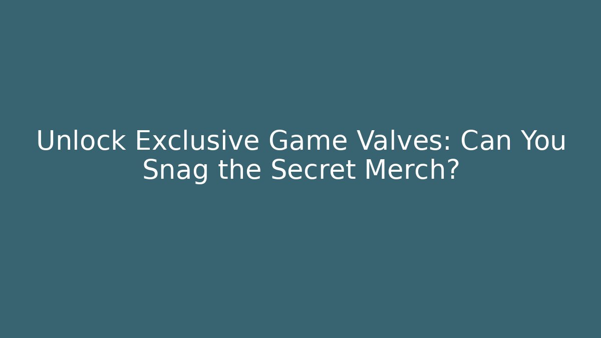 Unlock Exclusive Game Valves: Can You Snag the Secret Merch?