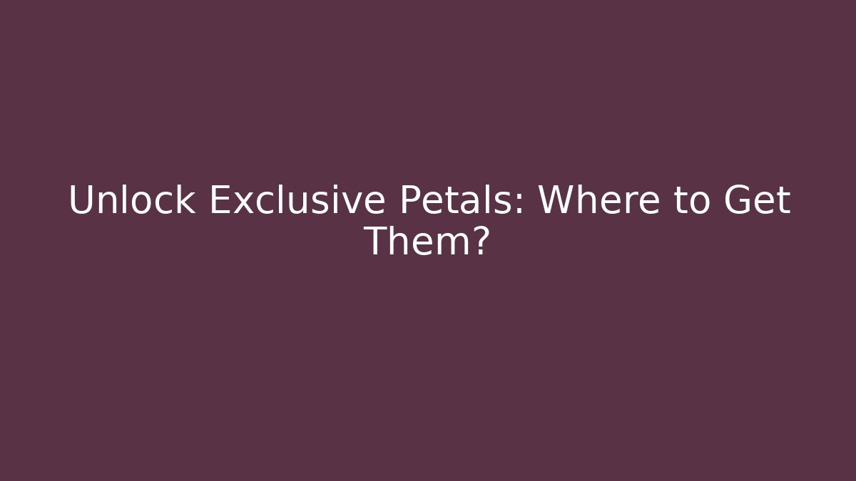 Unlock Exclusive Petals: Where to Get Them?